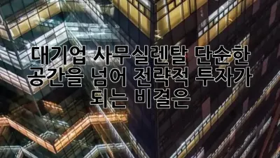 대기업 사무실렌탈, 단순한 공간을 넘어 전략적 투자가 되는 비결은? 🏢✨