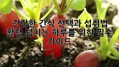 건강한 간식 선택과 섭취법: 활력 넘치는 하루를 위한 필수 가이드