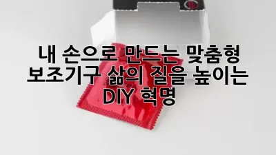 내 손으로 만드는 맞춤형 보조기구: 삶의 질을 높이는 DIY 혁명! 🛠️✨