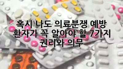 혹시 나도? 의료분쟁 예방, 환자가 꼭 알아야 할 7가지 권리와 의무 🛡️