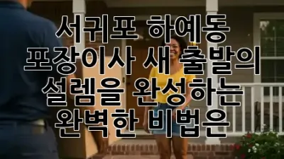서귀포 하예동 포장이사, 새 출발의 설렘을 완성하는 완벽한 비법은? 🏡✨