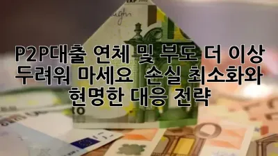 P2P대출 연체 및 부도, 더 이상 두려워 마세요! 🚨 손실 최소화와 현명한 대응 전략 💡