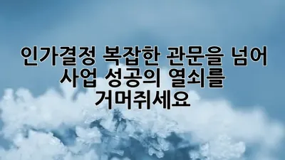 인가결정, 복잡한 관문을 넘어 사업 성공의 열쇠를 거머쥐세요! 🔑✨