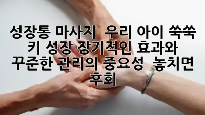 성장통 마사지, ✨ 우리 아이 쑥쑥 키 성장! 장기적인 효과와 꾸준한 관리의 중요성 🌿 놓치면 후회!