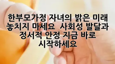 한부모가정 자녀의 밝은 미래, 놓치지 마세요! ✨ 사회성 발달과 정서적 안정, 지금 바로 시작하세요!