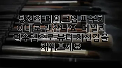 당신의 메이크업 파우치, 이대로 괜찮나요? 😱 데일리 필수템으로 뷰티 자신감을 채워보세요! ✨