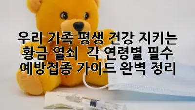 우리 가족 평생 건강 지키는 황금 열쇠 🔑 각 연령별 필수 예방접종 가이드 완벽 정리! ✨