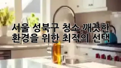 서울 성북구 청소, 깨끗한 환경을 위한 최적의 선택 ✨