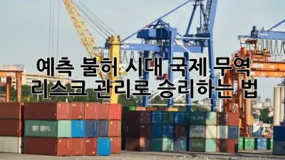 예측 불허 시대, 국제 무역 리스크 관리로 승리하는 법 🛡️