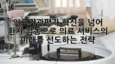 의료기관평가, 혁신을 넘어 환자 감동으로: 의료 서비스의 미래를 선도하는 전략 ✨
