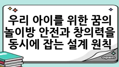 우리 아이를 위한 꿈의 놀이방: 안전과 창의력을 동시에 잡는 설계 원칙 🎨