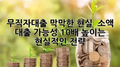 무직자대출, 막막한 현실? 😥 소액 대출 가능성 10배 높이는 현실적인 전략! 💡