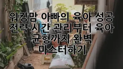 워킹맘 아빠의 육아 성공 전략: 시간 관리부터 육아 균형까지 완벽 마스터하기! 👨‍👩‍👧‍👦⏰